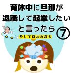 旦那が育休中に退職して起業したいと言ったら　7